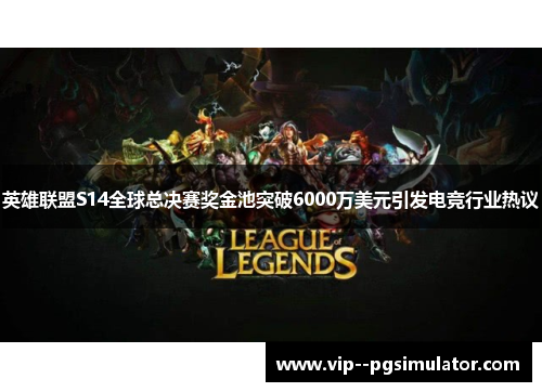 英雄联盟S14全球总决赛奖金池突破6000万美元引发电竞行业热议