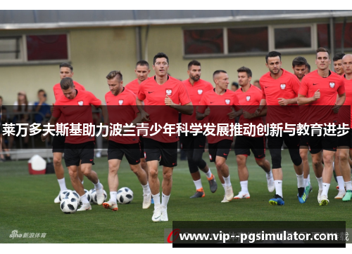 莱万多夫斯基助力波兰青少年科学发展推动创新与教育进步