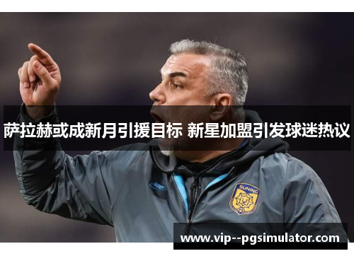 萨拉赫或成新月引援目标 新星加盟引发球迷热议