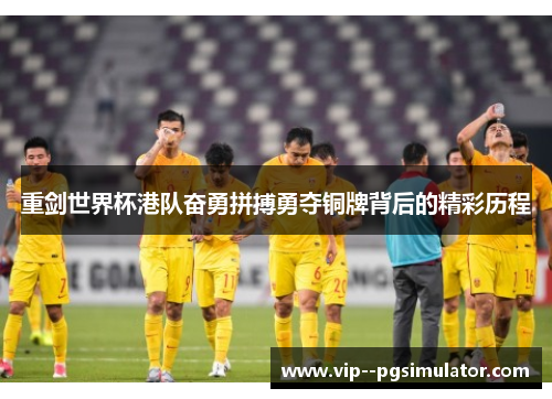 重剑世界杯港队奋勇拼搏勇夺铜牌背后的精彩历程