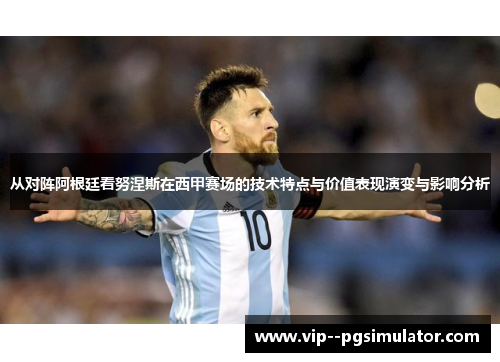 从对阵阿根廷看努涅斯在西甲赛场的技术特点与价值表现演变与影响分析