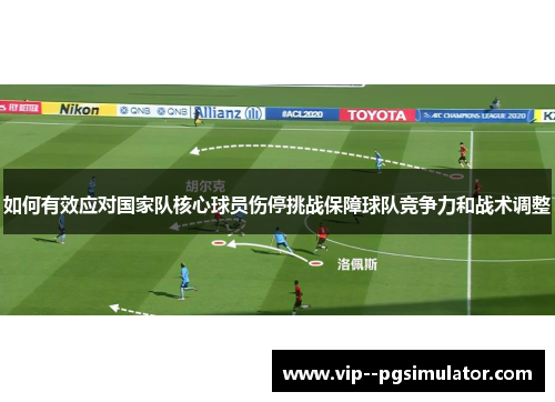 如何有效应对国家队核心球员伤停挑战保障球队竞争力和战术调整