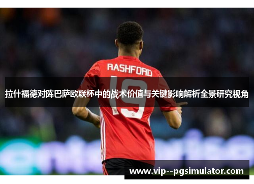 拉什福德对阵巴萨欧联杯中的战术价值与关键影响解析全景研究视角
