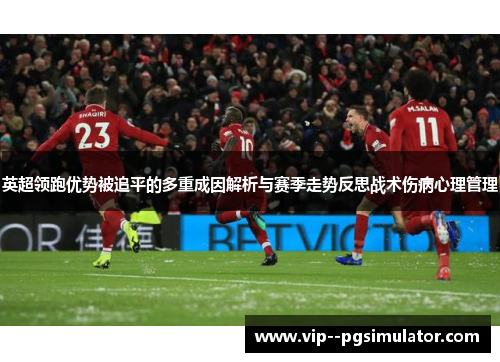 英超领跑优势被追平的多重成因解析与赛季走势反思战术伤病心理管理