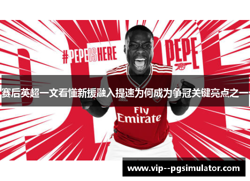 赛后英超一文看懂新援融入提速为何成为争冠关键亮点之一