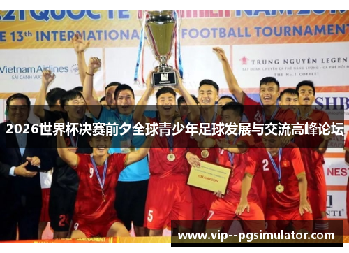 2026世界杯决赛前夕全球青少年足球发展与交流高峰论坛
