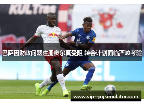 巴萨因财政问题注册奥尔莫受阻 转会计划面临严峻考验 巴萨因财政问题注册奥尔莫受阻 转会计划面临严峻考验