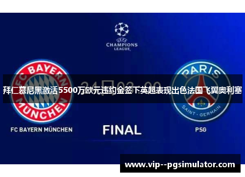 拜仁慕尼黑激活5500万欧元违约金签下英超表现出色法国飞翼奥利塞 拜仁慕尼黑激活5500万欧元违约金签下英超表现出色法国飞翼奥利塞