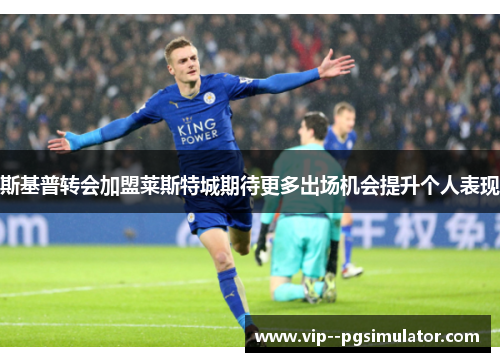 斯基普转会加盟莱斯特城期待更多出场机会提升个人表现 斯基普转会加盟莱斯特城期待更多出场机会提升个人表现