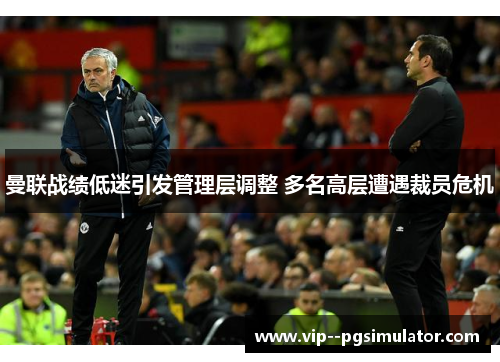 曼联战绩低迷引发管理层调整 多名高层遭遇裁员危机 曼联战绩低迷引发管理层调整 多名高层遭遇裁员危机