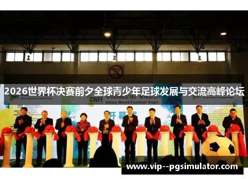 2026世界杯决赛前夕全球青少年足球发展与交流高峰论坛