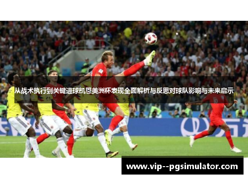 从战术执行到关键进球凯恩美洲杯表现全面解析与反思对球队影响与未来启示 从战术执行到关键进球凯恩美洲杯表现全面解析与反思对球队影响与未来启示