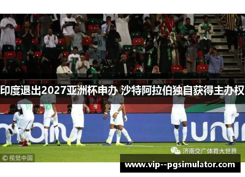 印度退出2027亚洲杯申办 沙特阿拉伯独自获得主办权