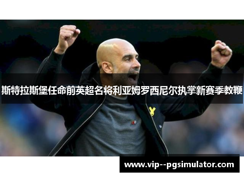 斯特拉斯堡任命前英超名将利亚姆罗西尼尔执掌新赛季教鞭