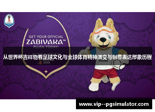 从世界杯吉祥物看足球文化与全球体育精神演变与创意表达形象历程 从世界杯吉祥物看足球文化与全球体育精神演变与创意表达形象历程