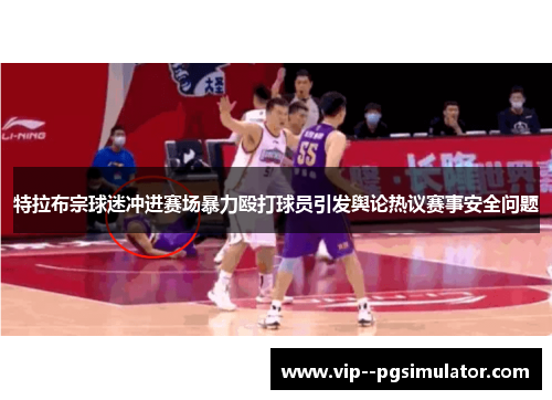特拉布宗球迷冲进赛场暴力殴打球员引发舆论热议赛事安全问题 特拉布宗球迷冲进赛场暴力殴打球员引发舆论热议赛事安全问题