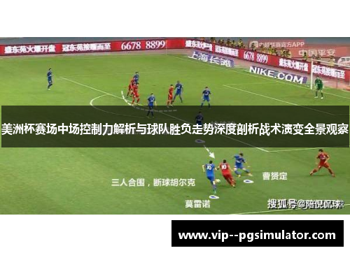 美洲杯赛场中场控制力解析与球队胜负走势深度剖析战术演变全景观察 美洲杯赛场中场控制力解析与球队胜负走势深度剖析战术演变全景观察