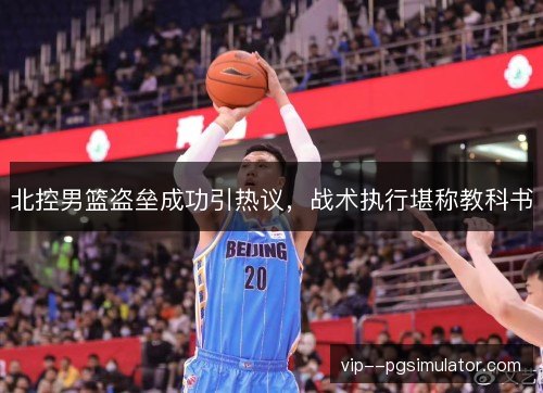 北控男篮盗垒成功引热议,战术执行堪称教科书 北控男篮盗垒成功引热议,战术执行堪称教科书