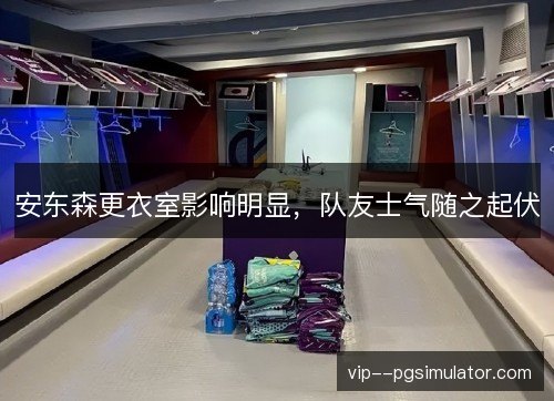 安东森更衣室影响明显，队友士气随之起伏